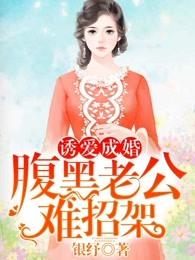 诱爱成婚腹黑老公难招架全文免费阅读 诱爱成婚腹黑老公难招架全文免费阅读