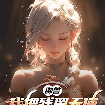 御兽我把残翼天使养成终焉之神动漫 御兽我把残翼天使养成终焉之神动漫