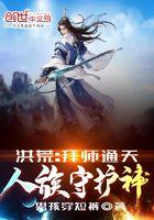 洪荒:拜师通天,人族守护神! 洪荒:拜师通天,人族守护神!