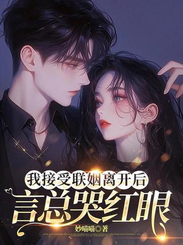 我接受联姻离开后,言总哭红眼 我接受联姻离开后,言总哭红眼
