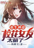 重生神豪,校花女友太萌了 重生神豪,校花女友太萌了